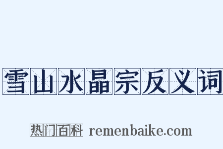 雪山水晶宗反义词是什么意思的图片